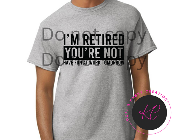 I'm retired you're not Shirt