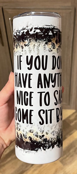 If you don’t have anything nice to say you can sit by me 20 oz tumbler